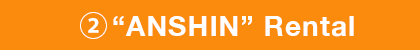 ② “ANSHIN” Rental