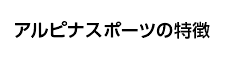 アルピナスポーツの特徴